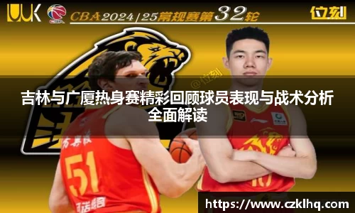 吉林与广厦热身赛精彩回顾球员表现与战术分析全面解读